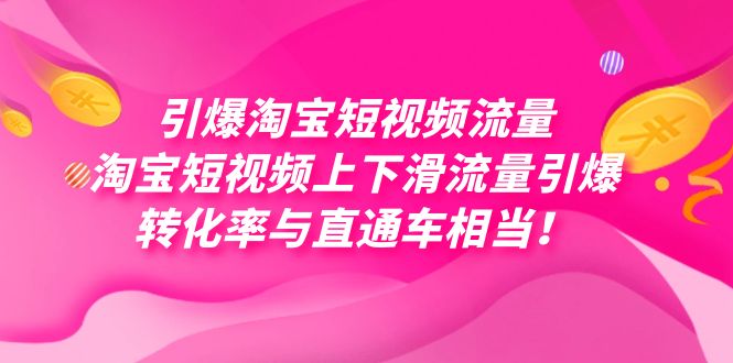 引爆淘宝短视频流量，淘宝短视频上下滑流量引爆，每天免费获取大几万高转化-51云资源