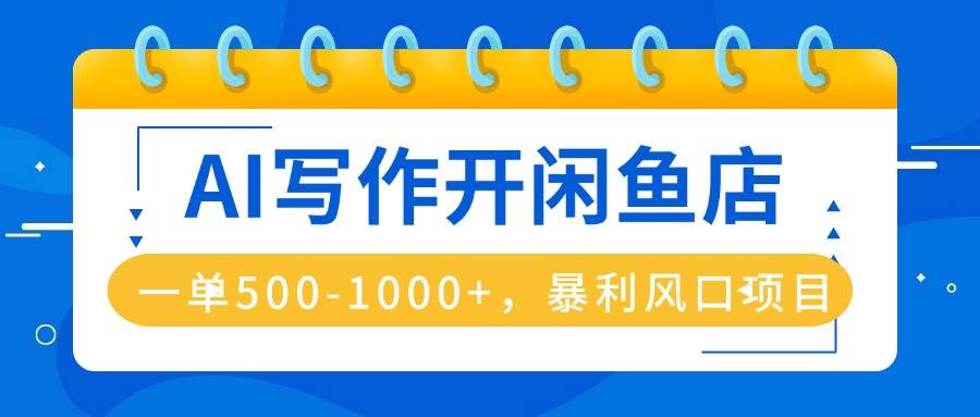 (16097期)AI写作开闲鱼店,一单500-1000 ,暴利风口项目,永不失业副业兼职