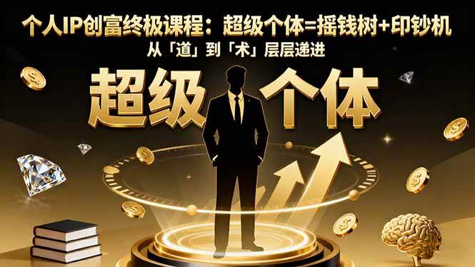 (16365期)个人IP创富终极课程:超级个体=摇钱树 印钞机,从「道」到「术」层层递进