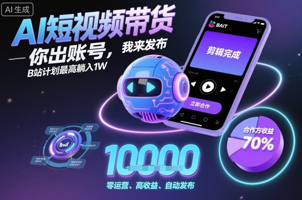 AI短视频带货,你出账号,我来发布,B站计划最高躺入1W【揭秘】-51云资源