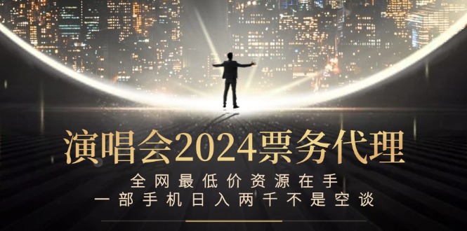（12671期）演唱会2024票务代理，全网最低价资源在手，一部手机日入两千不是空谈-51云资源