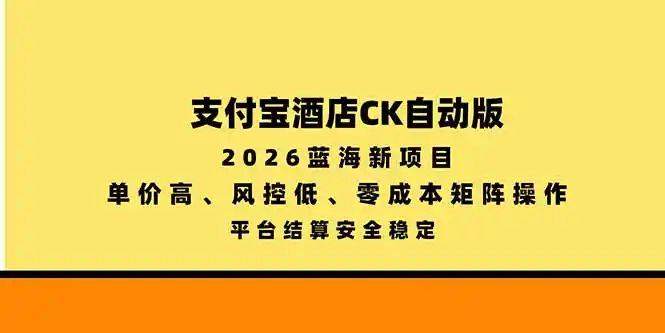 支付宝酒店ck自动版，2026蓝海新项目，单价高，风控低，零成本矩阵操作，平台结算安全稳定-51云资源