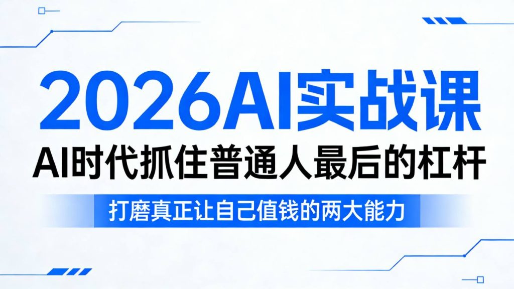 2026AI实战课,AI时代抓住普通人最后的杠杆,打磨真正让自己值钱的两大能力-51云资源