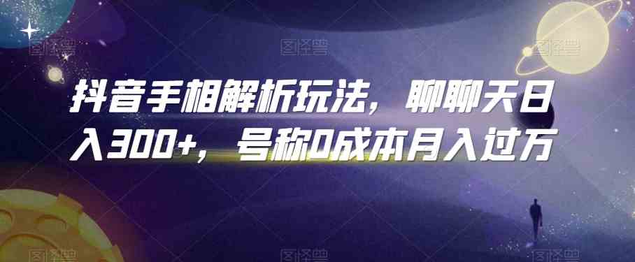 抖音手相解析玩法，聊聊天日入300 ，号称0成本月入过万-51云资源