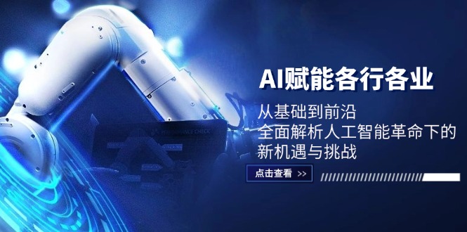 （12645期）AI赋能各行各业：从基础到前沿，全面解析人工智能革命下的新机遇与挑战-51云资源