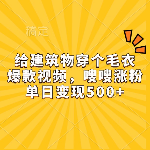 给建筑物穿个毛衣，爆款视频，嗖嗖涨粉，单日变现500-51云资源