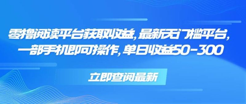 （15518期）零撸阅读平台获取收益，最新无门槛平台，一部手机即可操作，单日收益50…-51云资源