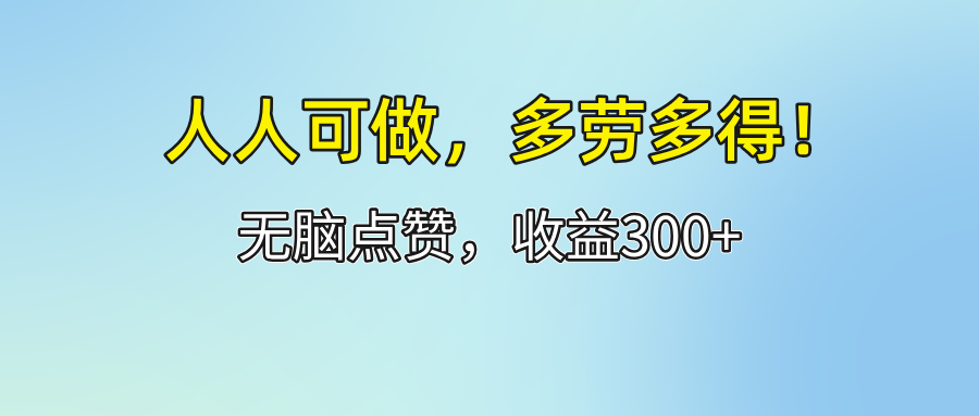 （12126期）人人可做！轻松点赞，收益300 ，多劳多得！-51云资源