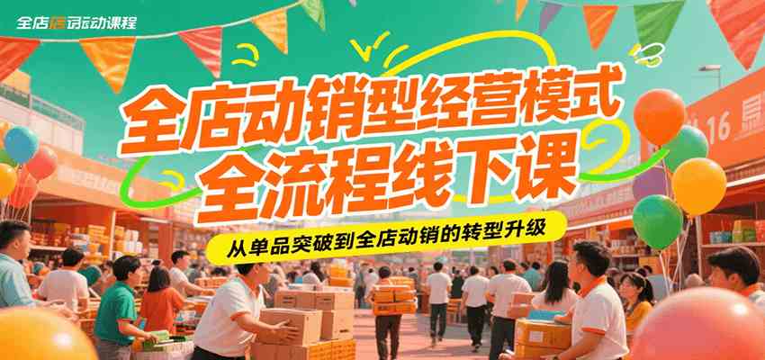 全店动销型经营模式全流程线下课,从单品突破到全店动销的转型升级-51云资源