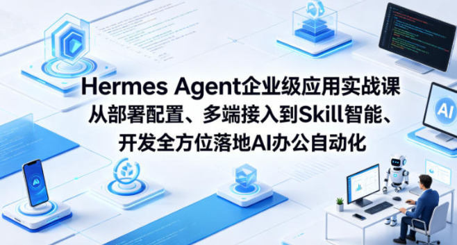 Hermes Agent企业级应用实战课从部署配置、多端接入到Skill智能开发全方位落地AI办公自动化-51云资源