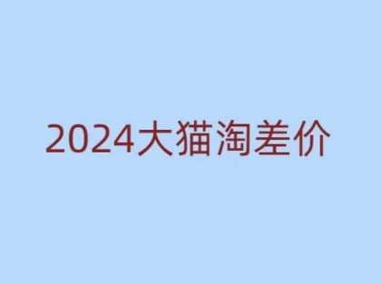 2024版大猫淘差价课程,新手也能学的无货源电商课程