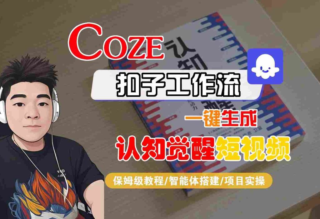 COZE扣子工作流一键生成认知觉醒短视频，保姆级教程-智能体搭建-项目实操-51云资源