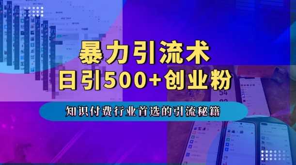 暴力引流术，专业知识付费行业首选的引流秘籍，一天暴流500 创业粉，五个手机流量接不完!-51云资源