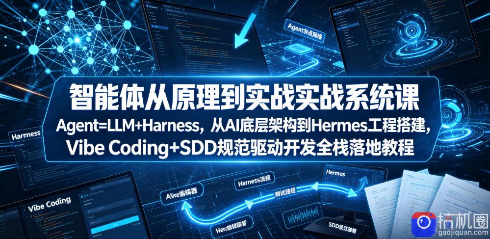 智能体从原理到实战系统课Agent=LLM Harness，从AI底层架构到Hermes工程搭建，Vibe Coding SDD规范驱动开发全栈落地教程-51云资源