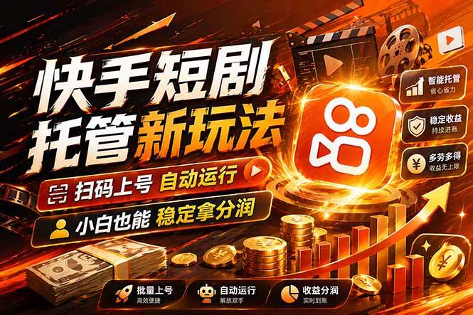 （17922期）快手短剧蓝海赛道，全托管自动发布，多号操作轻松放大收益-51云资源