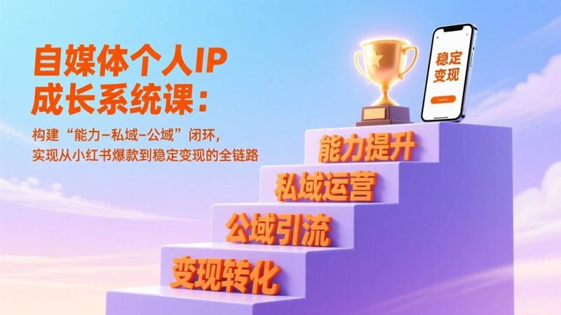 (17192期)自媒体个人IP成长系统课:构建“能力-私域-公域”闭环,实现从小红书爆款到稳定变现的全链路-51云资源