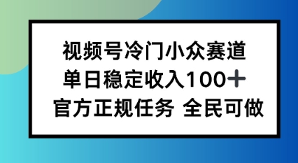 视频号小众赛道,单日稳定收入100 ,适合所有人-51云资源