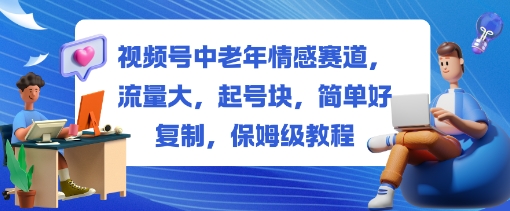 视频号中老年情感赛道，流量大，起号块，简单好复制，保姆级教程-51云资源
