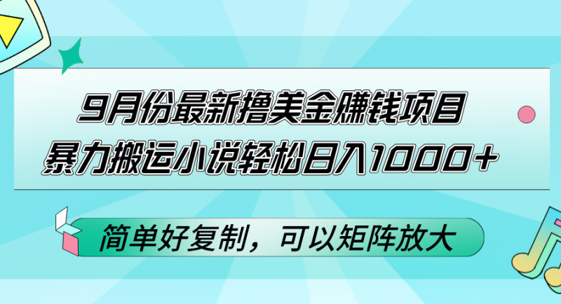 （12487期）9月份最新撸美金赚钱项目，暴力搬运小说轻松日入1000 ，简单好复制可以…-51云资源