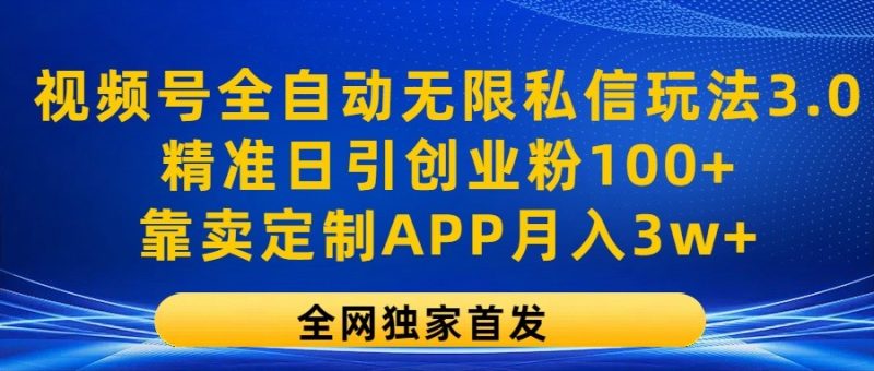 视频号全自动无限私信玩法3.0，精准日引创业粉100 ，靠卖定制APP月入3w-51云资源
