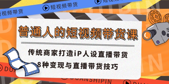 （11498期）普通人的短视频带货课 传统商家打造iP人设直播带货 8种变现与直播带货技巧-51云资源