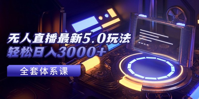 (12204期)无人直播最新5.0玩法,轻松日入3000