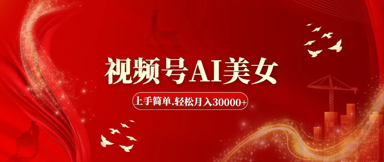 （11693期）视频号AI美女，上手简单，轻松月入30000 