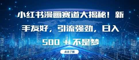 小红书漫画赛道大揭秘!新手友好,引流强劲,日入多张【揭秘】-51云资源