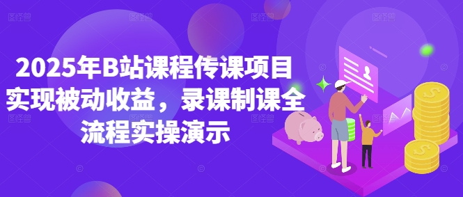 2025年B站课程传课项目实现被动收益,录课制课全流程实操演示-51云资源