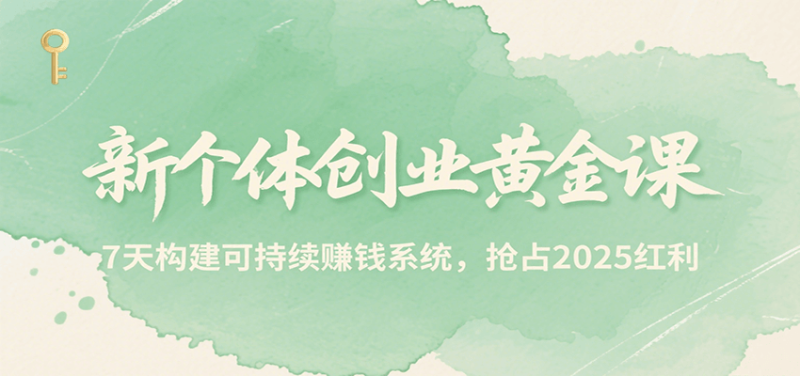 新个体创业黄金课,7天构建可持续赚钱系统,抢占2025红利-51云资源