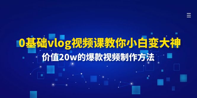 0基础vlog视频课教你小白变大神：价值20w的爆款视频制作方法-51云资源