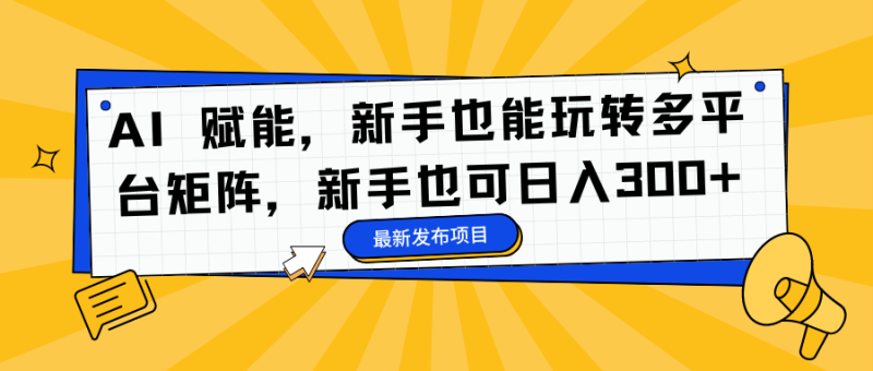 AI 赋能，新手也能玩转多平台矩阵，新手也可日入300-51云资源