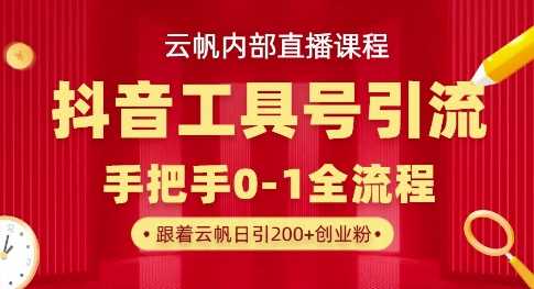 【云帆内部直播课】抖音工具号引流玩法，单号单日引300 精准创业粉-51云资源