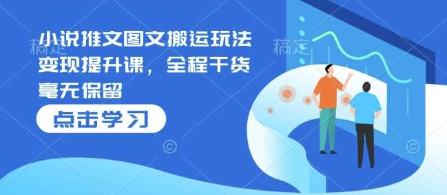 小说推文图文搬运玩法变现提升课，全程干货毫无保留-51云资源