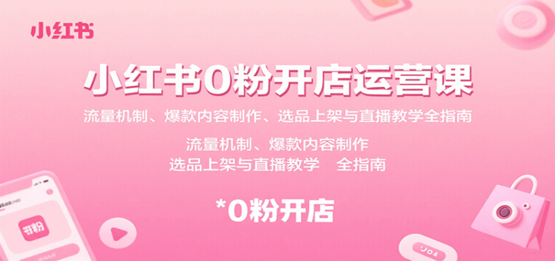 小红书0粉开店运营课：流量机制、爆款内容制作、选品上架与直播教学全指南-51云资源