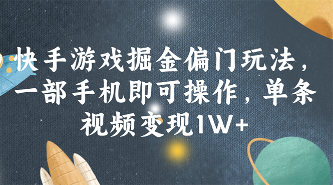 (11994期)快手游戏掘金偏门玩法,一部手机即可操作,单条视频变现1W-51云资源