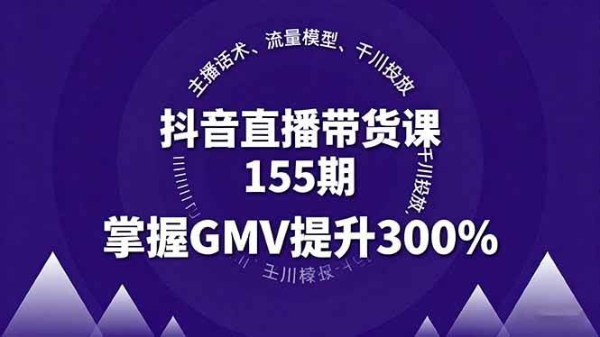 （16074期）抖音直播带货课155期，主播话术、流量模型、千川投放，掌握GMV提升300%-51云资源