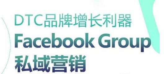 DTC品牌增长利器：Facebook Group私域营销策略-51云资源