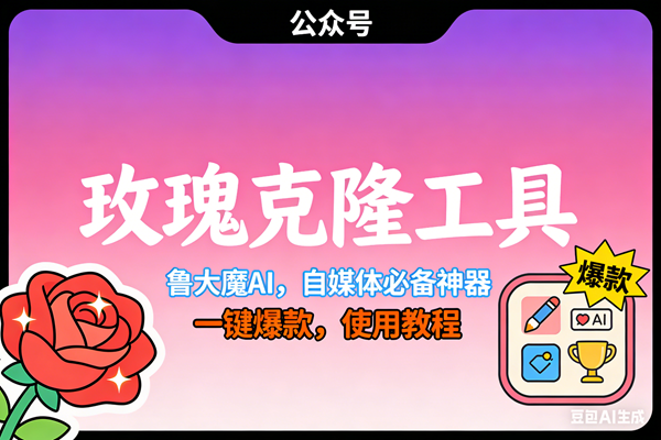 (17179期)玫瑰克隆神器,ai鲁大魔,自媒体必备工具,一键爆款神器,详细教程。