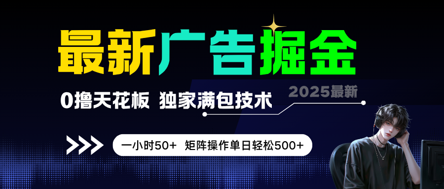 最新广告掘金，0撸天花板，不养机，独家满包技术，一小时50 ，矩阵操作单日轻松500 