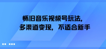 怀旧音乐视频号玩法，多渠道变现，不适合新手-51云资源