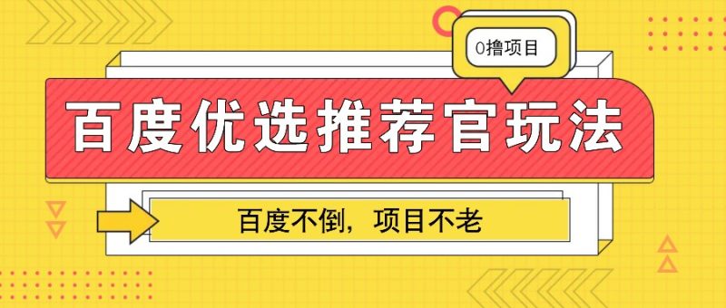 百度优选推荐官玩法，业余兼职做任务变现首选，百度不倒项目不老-51云资源