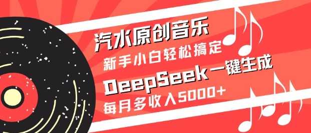 汽水原创音乐DeepSeek一键生成,新手小白轻松搞定,每月多收入5k-51云资源