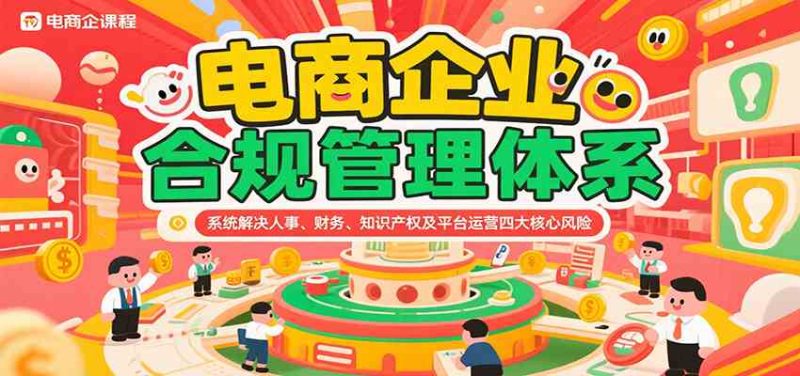 电商企业合规管理体系,系统解决人事、财务、知识产权及平台运营四大核心风险-51云资源