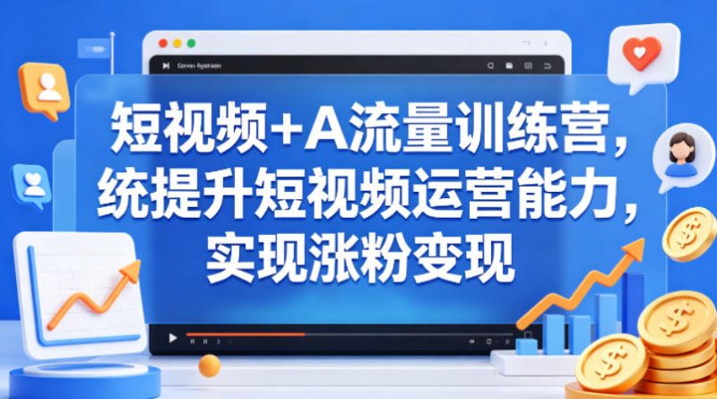 短视频+AI流量训练营，统提升短视频运营能力，实现涨粉变现-51云资源