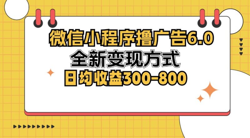 （12935期）微信小程序撸广告6.0，全新变现方式，日均收益300-800-51云资源
