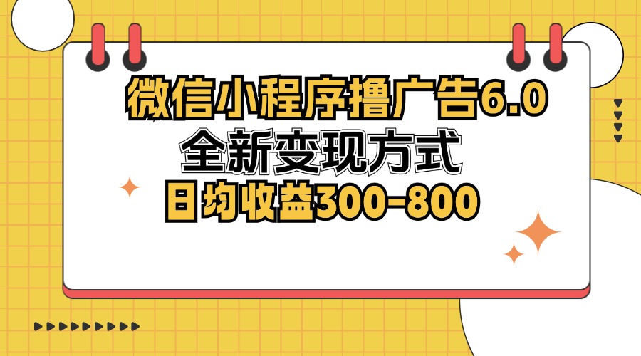 （12935期）微信小程序撸广告6.0，全新变现方式，日均收益300-800-51云资源