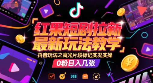 红果短剧拉新最新玩法教学，抖音玩法之高光片段标记实况实操，0粉日入几张-51云资源
