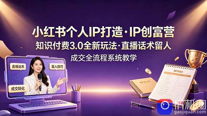 小红书个人IP打造创富营,知识付费3.0全新玩法,直播话术留人成交全流程系统教学