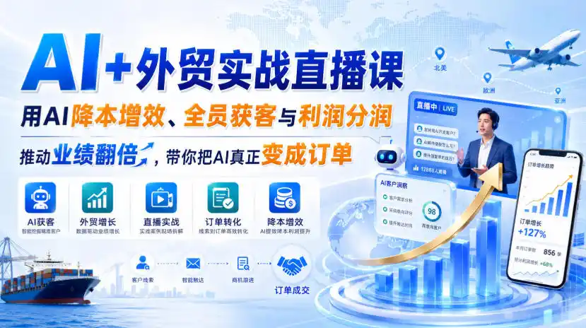 AI 外贸实战直播课，用AI降本增效、全员获客与利润分润，推动业绩翻倍，带你把AI真正变成订单(26.08.31)-51云资源